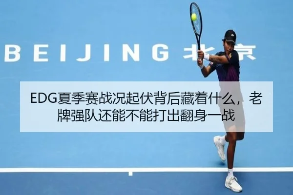 EDG夏季赛战况起伏背后藏着什么，老牌强队还能不能打出翻身一战